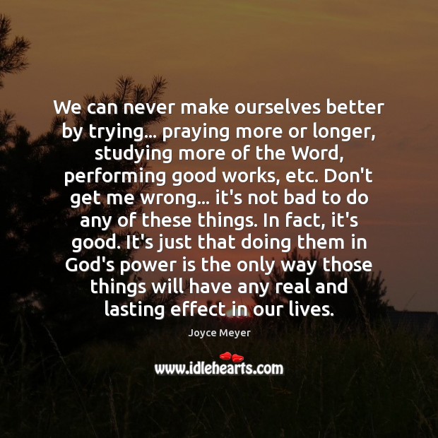 We can never make ourselves better by trying… praying more or longer, Power Quotes Image