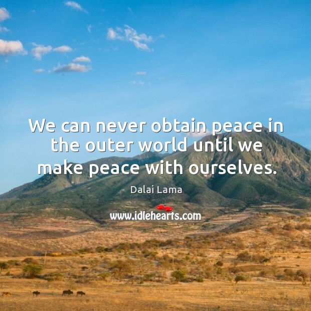 We can never obtain peace in the outer world until we make peace with ourselves. Dalai Lama Picture Quote