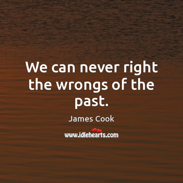 We can never right the wrongs of the past. James Cook Picture Quote