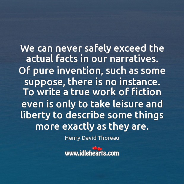 We can never safely exceed the actual facts in our narratives. Of Henry David Thoreau Picture Quote