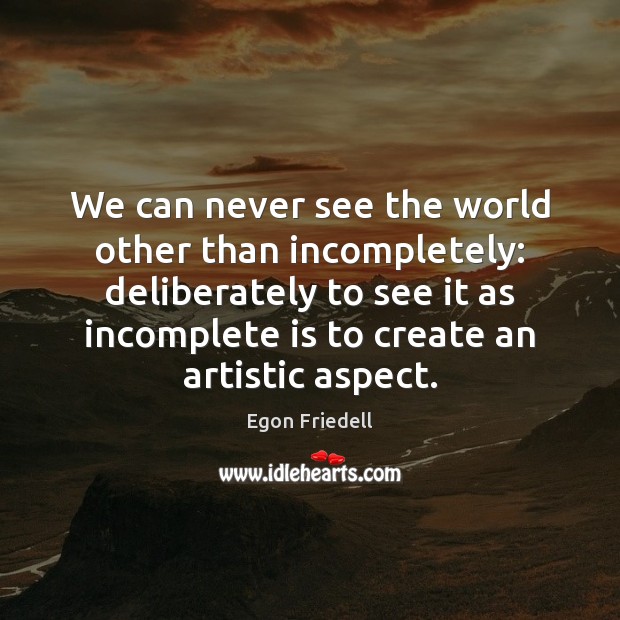 We can never see the world other than incompletely: deliberately to see Egon Friedell Picture Quote