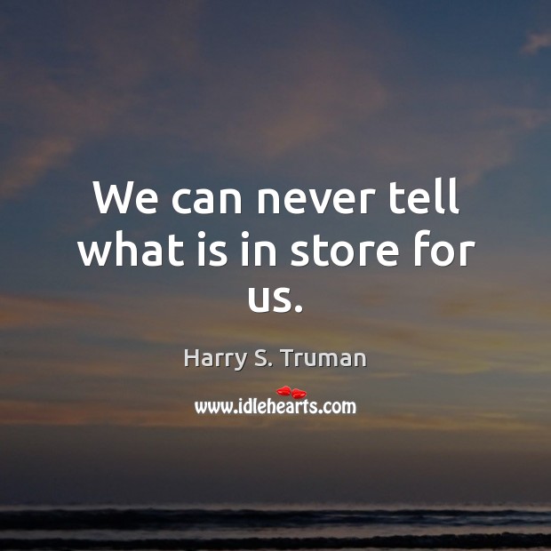 We can never tell what is in store for us. Harry S. Truman Picture Quote