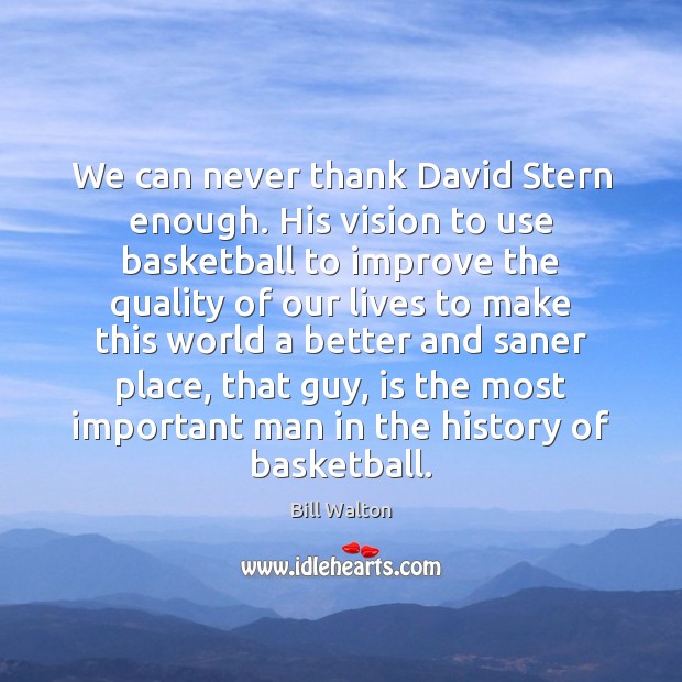 We can never thank David Stern enough. His vision to use basketball Bill Walton Picture Quote