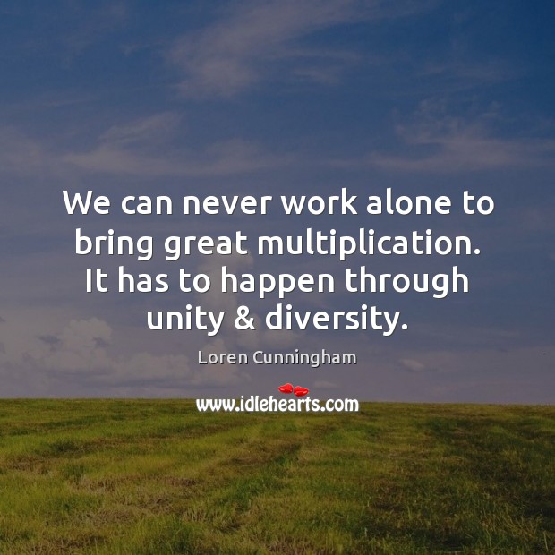 We can never work alone to bring great multiplication. It has to Loren Cunningham Picture Quote