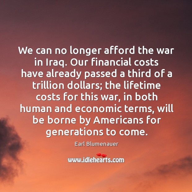 We can no longer afford the war in iraq. Our financial costs have already passed a third of a Earl Blumenauer Picture Quote