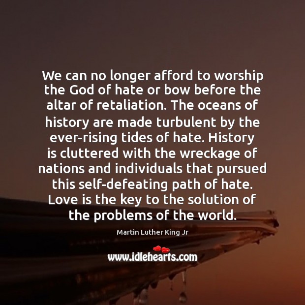 We can no longer afford to worship the God of hate or History Quotes Image
