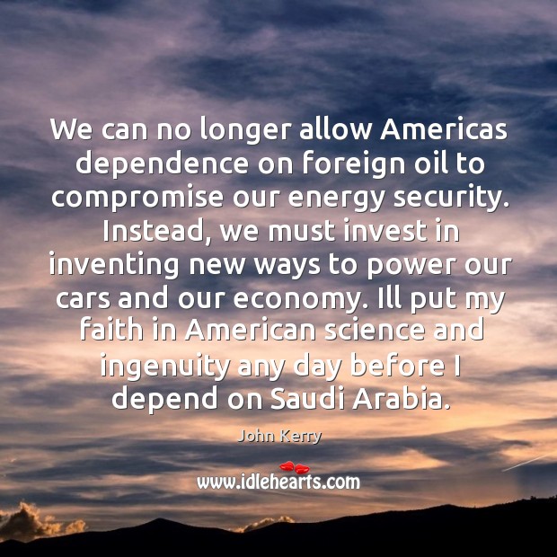 We can no longer allow americas dependence on foreign oil to compromise our energy security. Image