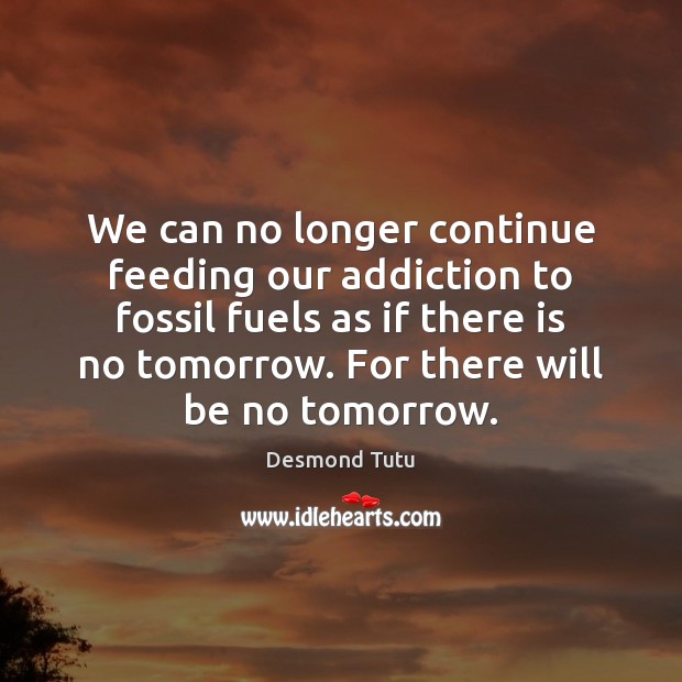 We can no longer continue feeding our addiction to fossil fuels as Desmond Tutu Picture Quote