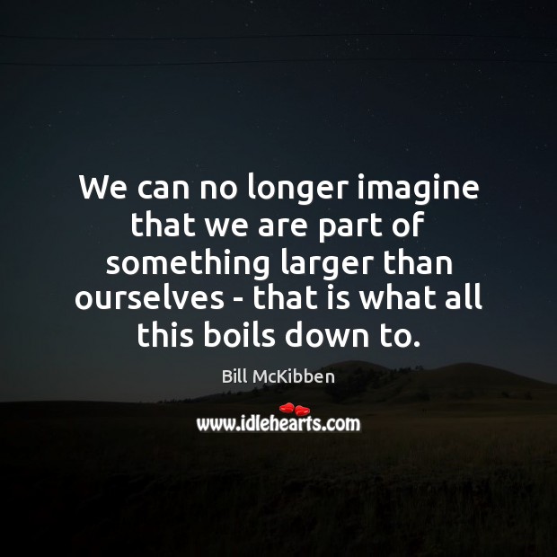 We can no longer imagine that we are part of something larger Bill McKibben Picture Quote