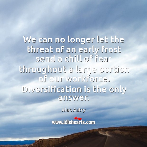 We can no longer let the threat of an early frost send a chill of fear throughout a large portion Alan Autry Picture Quote
