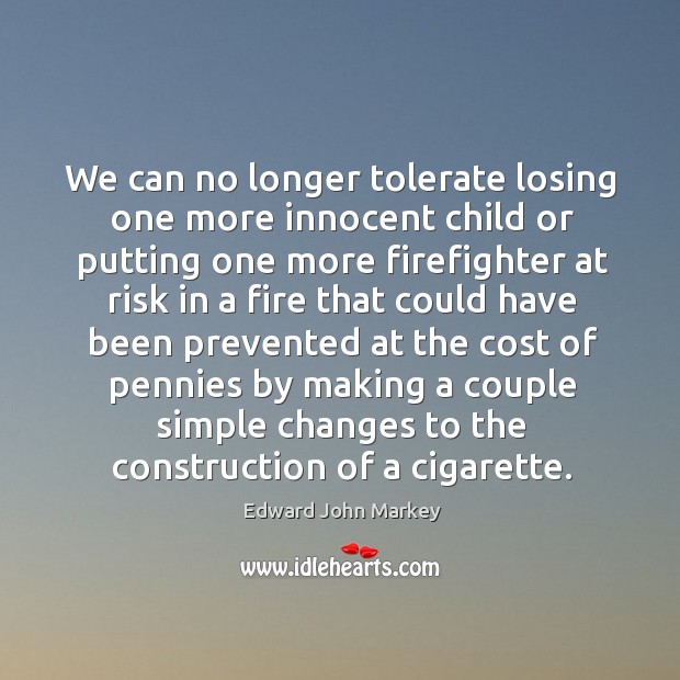 We can no longer tolerate losing one more innocent child or putting one more firefighter Edward John Markey Picture Quote