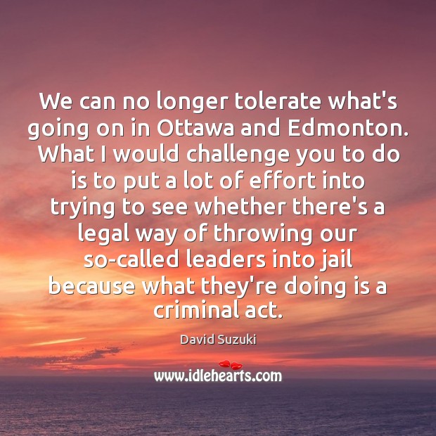 We can no longer tolerate what’s going on in Ottawa and Edmonton. David Suzuki Picture Quote
