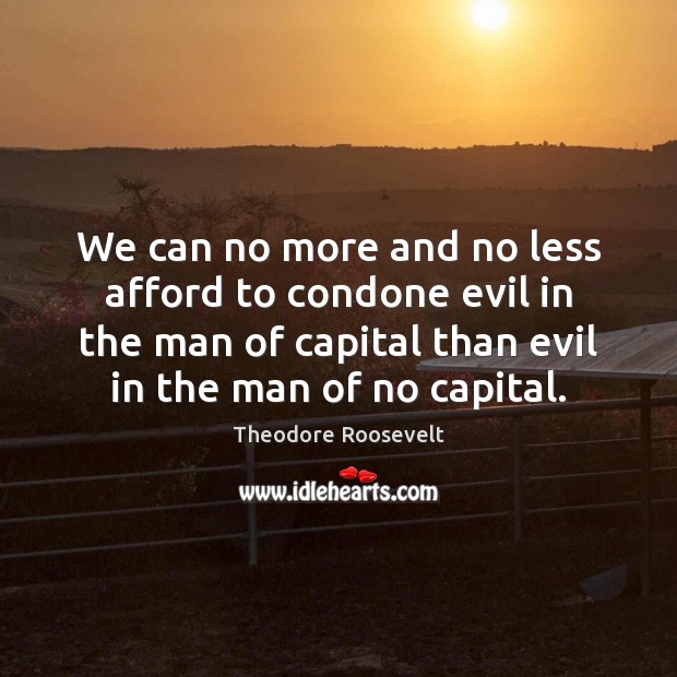 We can no more and no less afford to condone evil in Theodore Roosevelt Picture Quote