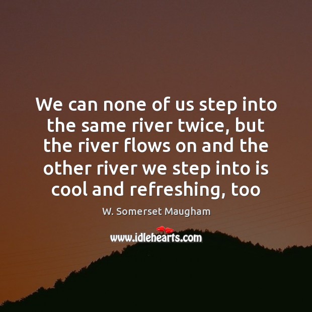 We can none of us step into the same river twice, but W. Somerset Maugham Picture Quote