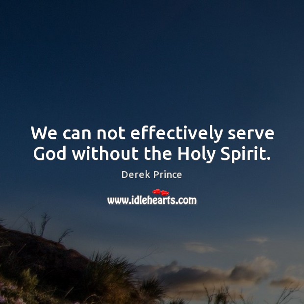 We can not effectively serve God without the Holy Spirit. Derek Prince Picture Quote