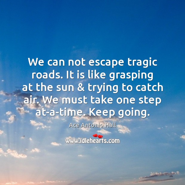 We can not escape tragic roads. It is like grasping at the Ace Antonio Hall Picture Quote
