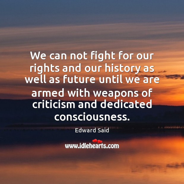 We can not fight for our rights and our history as well Edward Said Picture Quote