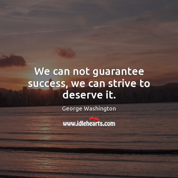 We can not guarantee success, we can strive to deserve it. George Washington Picture Quote