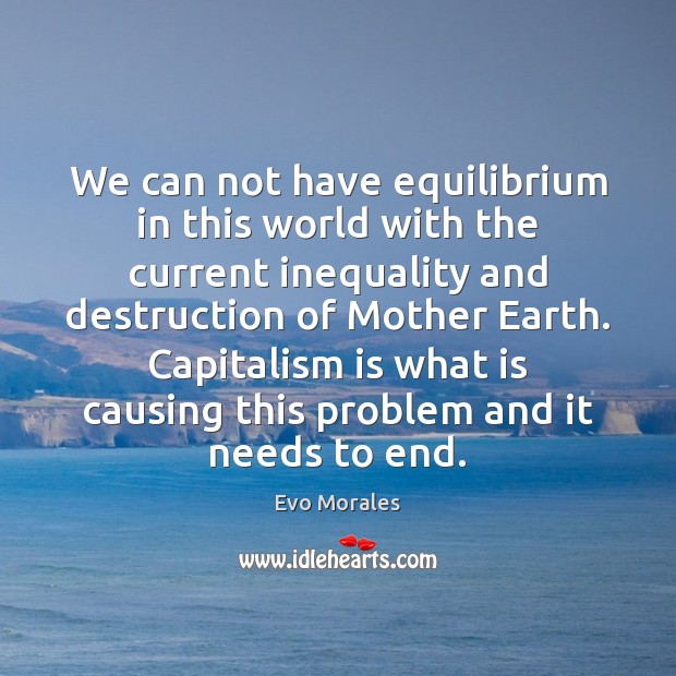 We can not have equilibrium in this world with the current inequality Evo Morales Picture Quote