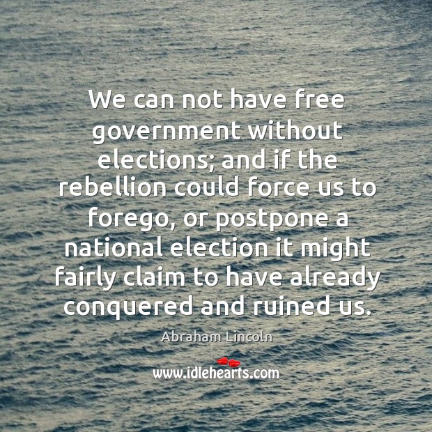 We can not have free government without elections; and if the rebellion Abraham Lincoln Picture Quote