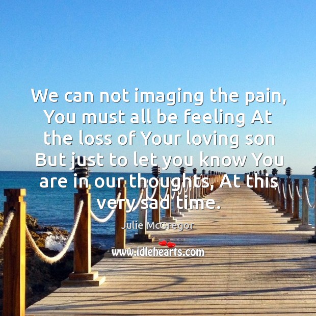 We can not imaging the pain, You must all be feeling At Julie McGregor Picture Quote