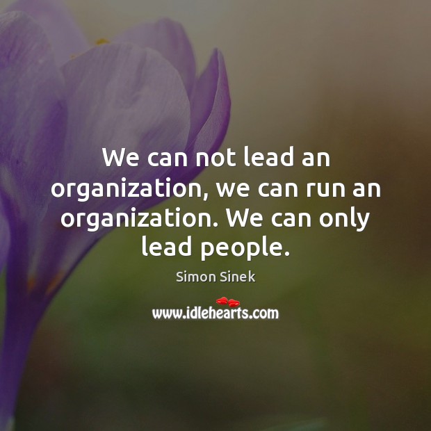 We can not lead an organization, we can run an organization. We can only lead people. Simon Sinek Picture Quote