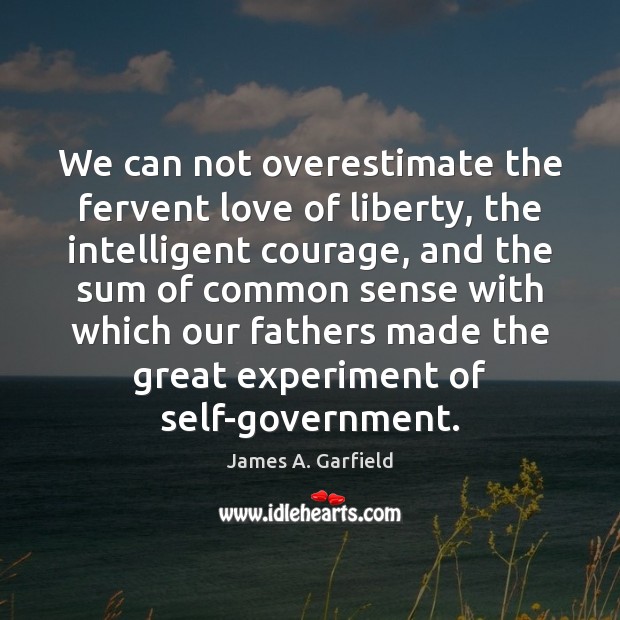 We can not overestimate the fervent love of liberty, the intelligent courage, James A. Garfield Picture Quote
