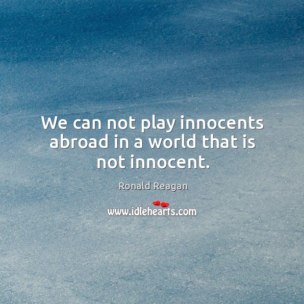 We can not play innocents abroad in a world that is not innocent. Image