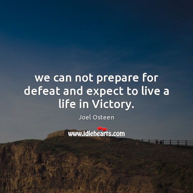 We can not prepare for defeat and expect to live a life in Victory. Joel Osteen Picture Quote