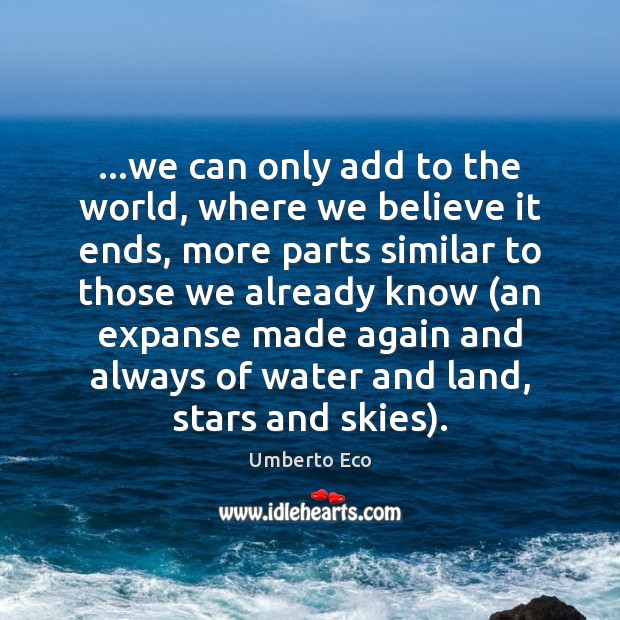 …we can only add to the world, where we believe it ends, Umberto Eco Picture Quote