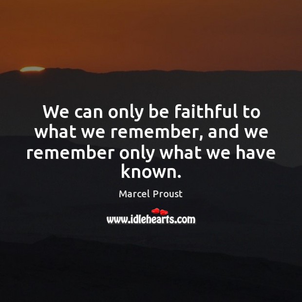 We can only be faithful to what we remember, and we remember only what we have known. Marcel Proust Picture Quote