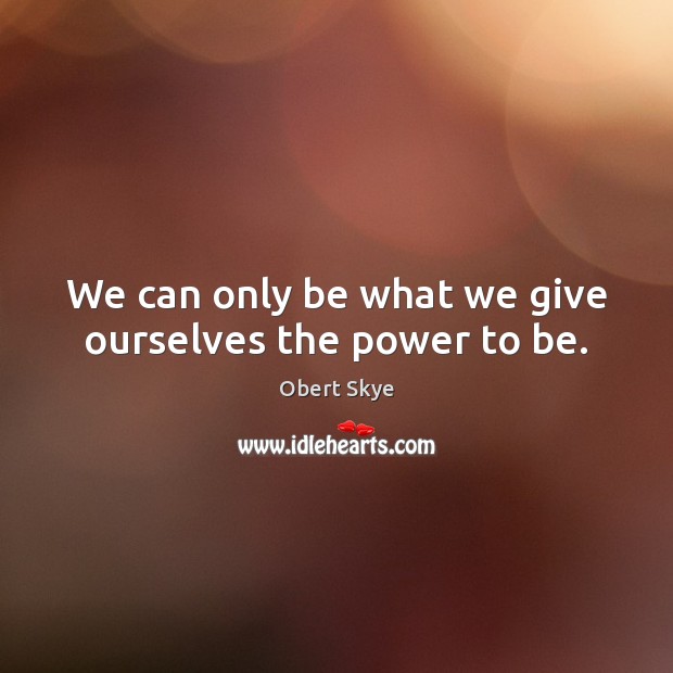 We can only be what we give ourselves the power to be. Obert Skye Picture Quote