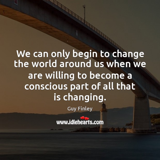 We can only begin to change the world around us when we Guy Finley Picture Quote