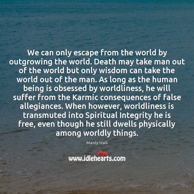 We can only escape from the world by outgrowing the world. Death Manly Hall Picture Quote