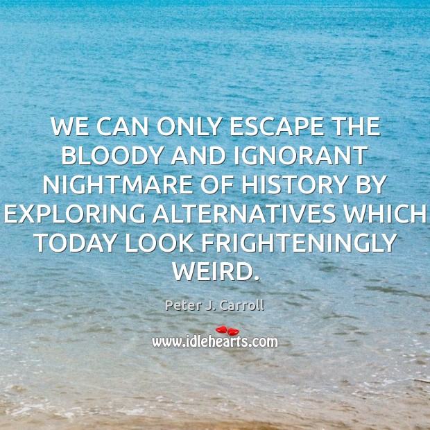 WE CAN ONLY ESCAPE THE BLOODY AND IGNORANT NIGHTMARE OF HISTORY BY Peter J. Carroll Picture Quote