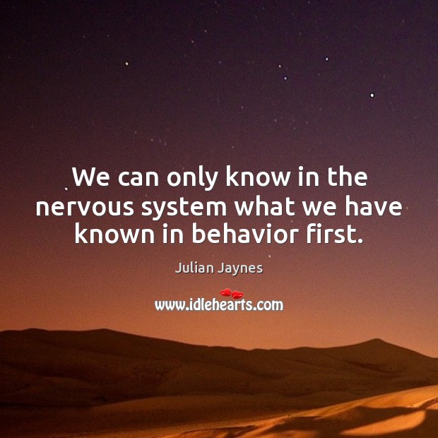 We can only know in the nervous system what we have known in behavior first. Julian Jaynes Picture Quote