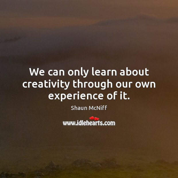 We can only learn about creativity through our own experience of it. Image
