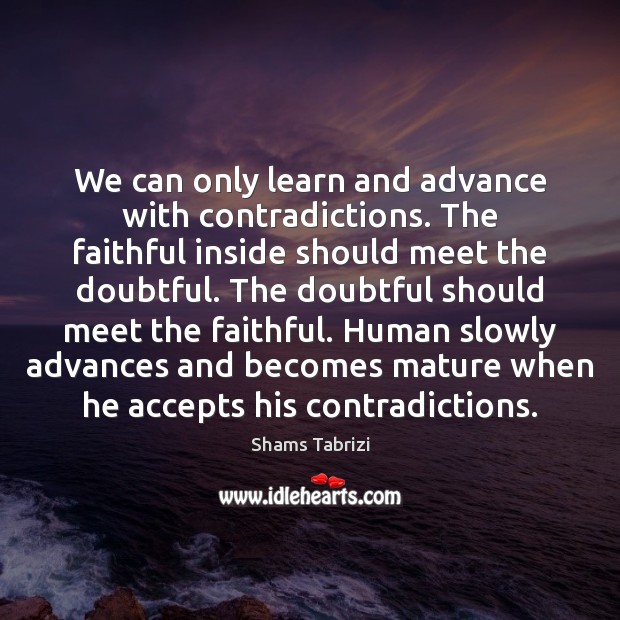 We can only learn and advance with contradictions. The faithful inside should Shams Tabrizi Picture Quote
