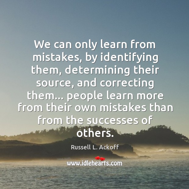 We can only learn from mistakes, by identifying them, determining their source, Russell L. Ackoff Picture Quote