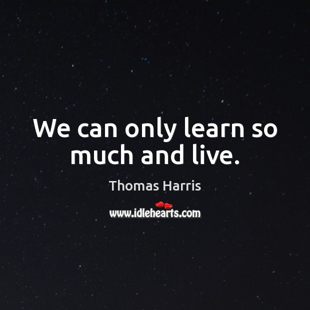 We can only learn so much and live. Thomas Harris Picture Quote