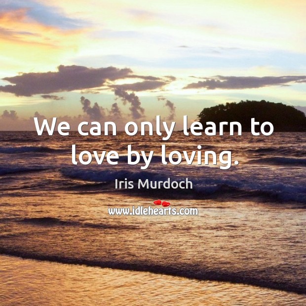 We can only learn to love by loving. Iris Murdoch Picture Quote
