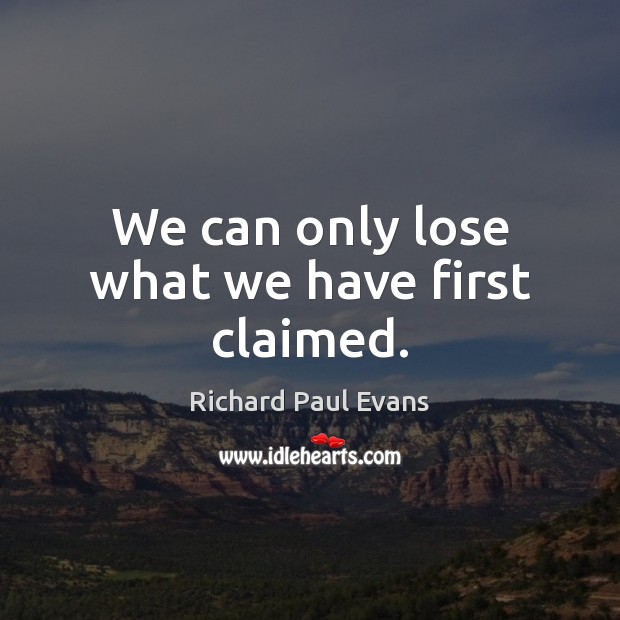 We can only lose what we have first claimed. Image