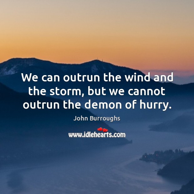 We can outrun the wind and the storm, but we cannot outrun the demon of hurry. John Burroughs Picture Quote