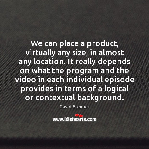 We can place a product, virtually any size, in almost any location. David Brenner Picture Quote