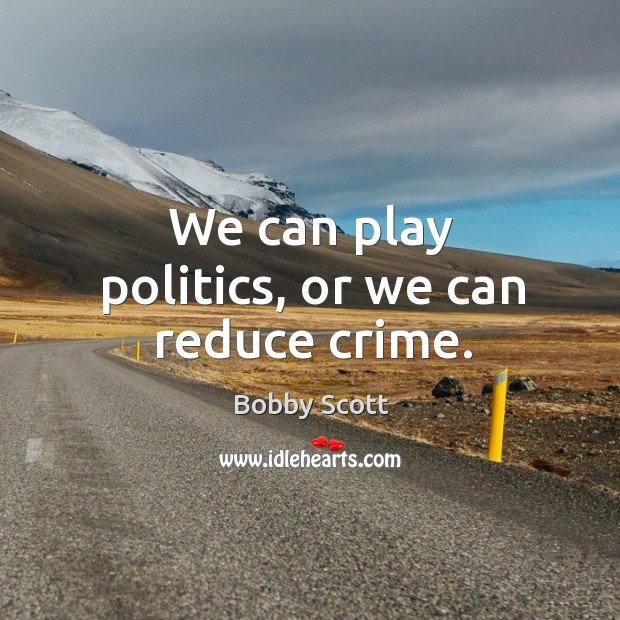 We can play politics, or we can reduce crime. Bobby Scott Picture Quote