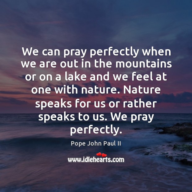 We can pray perfectly when we are out in the mountains or Pope John Paul II Picture Quote