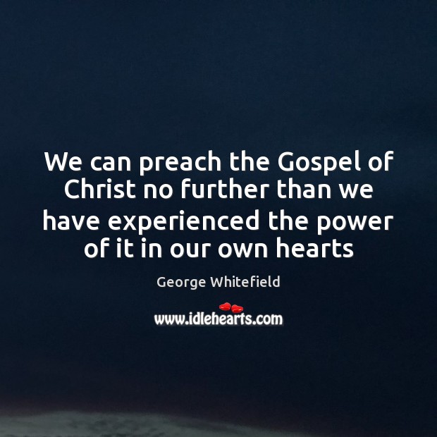 We can preach the Gospel of Christ no further than we have George Whitefield Picture Quote