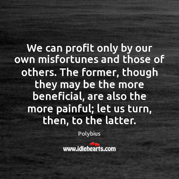 We can profit only by our own misfortunes and those of others. Polybius Picture Quote