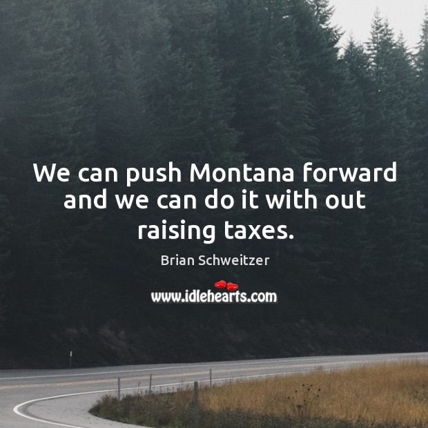 We can push montana forward and we can do it with out raising taxes. Brian Schweitzer Picture Quote