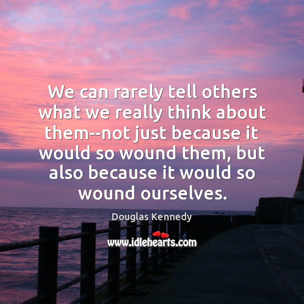 We can rarely tell others what we really think about them–not just Douglas Kennedy Picture Quote